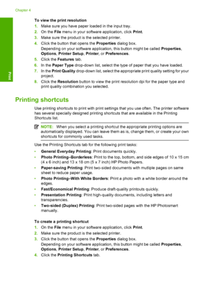 Page 27
To view the print resolution
1.Make sure you have paper loaded in the input tray.
2. On the  File menu in your software application, click  Print.
3. Make sure the product is  the selected printer.
4. Click the button that opens the  Properties dialog box.
Depending on your software application, this button might be called  Properties,
Options , Printer Setup , Printer , or Preferences .
5. Click the  Features  tab.
6. In the  Paper Type  drop-down list, select the type of paper that you have loaded.
7....