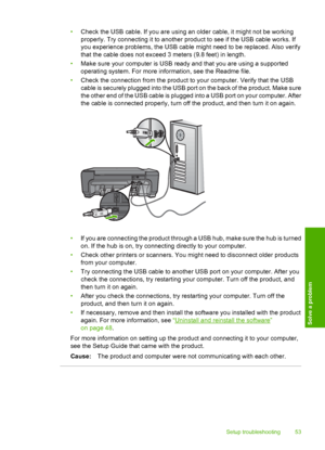 Page 56
•Check the USB cable. If you are using an older cable, it might not be working
properly. Try connecting it to another product to see if the USB cable works. If
you experience problems, the USB cable might need to be replaced. Also verify
that the cable does not exceed 3 meters (9.8 feet) in length.
• Make sure your computer is USB ready and that you are using a supported
operating system. For more info rmation, see the Readme file.
• Check the connection from the product to your computer. Verify that...