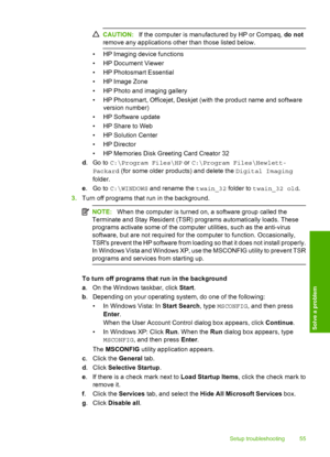 Page 58
CAUTION:If the computer is manufactured by HP or Compaq,  do not
remove any applications other than those listed below.
• HP Imaging device functions
• HP Document Viewer
• HP Photosmart Essential
• HP Image Zone
• HP Photo and imaging gallery
• HP Photosmart, Officejet, Deskjet (with the product name and software
version number)
• HP Software update
• HP Share to Web
• HP Solution Center
•HP Director
• HP Memories Disk Greeting Card Creator 32
d .Go to  C:\Program Files\HP  or C:\Program...
