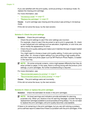 Page 63
If you are satisfied with the print quality, continue printing in ink-backup mode. Or,
replace the missing print cartridge.
For more information, see:
•“
Ink-backup mode” on page 42
•“
Replace the cartridges” on page 40
Cause: A print cartridge was missing and the product was printing in ink-backup
mode.
If this did not solve the issue, try the next solution.
Solution 5: Check the print settings
Solution: Check the print settings.
• Check the print settings to see if the color settings are incorrect....