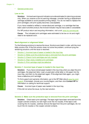 Page 99
•General printer error
Low on ink Solution: Ink level warnings and indicators provide estimates for planning purposes
only. When you receive a low-ink warning message, consider having a replacement
cartridge available to avoid possible printing delays. You do not need to replace the
print cartridges until print quality becomes unacceptable.
If you have installed a refilled or remanufactured cartridge, or a cartridge that has
been used in another product, the ink level indicator may be inaccurate or...