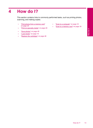 Page 154 How do I?
This section contains links to commonly performed tasks, such as printing photos,
scanning, and making copies.
•
“Print photos from a memory card”
on page 24
•“Print on specialty media” on page 28
•“Scan to a computer” on page 33
•“Scan to a memory card” on page 34
•“Save photos” on page 45
•“Load media” on page 18
•“Replace the cartridges” on page 48
How do I? 13How do I?
 