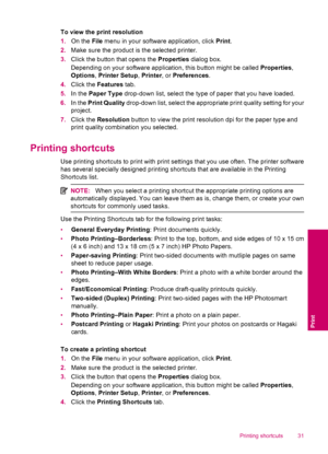 Page 33To view the print resolution
1.On the File menu in your software application, click Print.
2.Make sure the product is the selected printer.
3.Click the button that opens the Properties dialog box.
Depending on your software application, this button might be called Properties,
Options, Printer Setup, Printer, or Preferences.
4.Click the Features tab.
5.In the Paper Type drop-down list, select the type of paper that you have loaded.
6.In the Print Quality drop-down list, select the appropriate print...