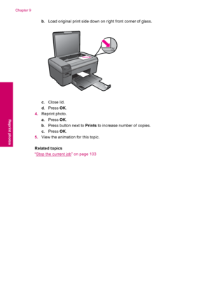 Page 46b. Load original print side down on right front corner of glass.
c.Close lid.
d.Press OK.
4.Reprint photo.
a.Press OK.
b. Press button next to Prints to increase number of copies.
c.Press OK.
5.View the animation for this topic.
Related topics
“
Stop the current job” on page 103
Chapter 9
44 Reprint photos
Reprint photos
 