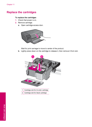 Page 50Replace the cartridges
To replace the cartridges
1.Check that power is on.
2.Remove cartridge.
a. Open cartridge access door.
Wait for print carriage to move to center of the product.
b. Lightly press down on the cartridge to release it, then remove it from slot.
1Cartridge slot for tri-color cartridge
2Cartridge slot for black cartridge
Chapter 11
48 Work with cartridges
Work with cartridges
 