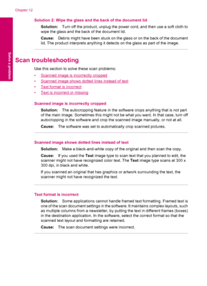 Page 70Solution 2: Wipe the glass and the back of the document lid
Solution:Turn off the product, unplug the power cord, and then use a soft cloth to
wipe the glass and the back of the document lid.
Cause:Debris might have been stuck on the glass or on the back of the document
lid. The product interprets anything it detects on the glass as part of the image.
Scan troubleshooting
Use this section to solve these scan problems:
•
Scanned image is incorrectly cropped
•
Scanned image shows dotted lines instead of...