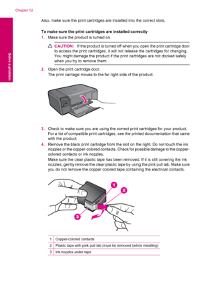 Page 90Also, make sure the print cartridges are installed into the correct slots.
To make sure the print cartridges are installed correctly
1.Make sure the product is turned on.
CAUTION:If the product is turned off when you open the print cartridge door
to access the print cartridges, it will not release the cartridges for changing.
You might damage the product if the print cartridges are not docked safely
when you try to remove them.
2.Open the print cartridge door.
The print carriage moves to the far right...