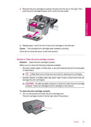 Page 915.Reinsert the print cartridge by sliding it forward into the slot on the right. Then
push the print cartridge forward until it clicks into the socket.
6.Repeat steps 1 and 2 for the tri-color print cartridge on the left side.
Cause:The indicated print cartridge were installed incorrectly.
If this did not solve the issue, try the next solution.
Solution 2: Clean the print cartridge contacts
Solution:Clean the print cartridge contacts.
Make sure you have the following materials available:
•Dry foam rubber...