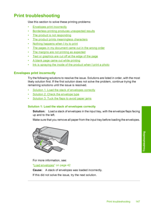 Page 150
Print troubleshooting
Use this section to solve these printing problems:
•
Envelopes print incorrectly
•
Borderless printing produces unexpected results
•
The product is not responding
•
The product prints meaningless characters
•
Nothing happens when I try to print
•
The pages in my document came out in the wrong order
•
The margins are not printing as expected
•
Text or graphics are cut off at the edge of the page
•
A blank page came out while printing
•
Ink is spraying the inside of the product when...