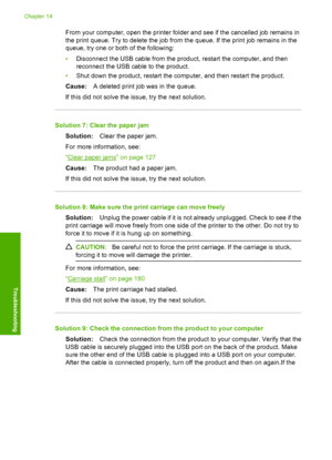 Page 153
From your computer, open the printer folder and see if the cancelled job remains in
the print queue. Try to delete the job from the queue. If the print job remains in the
queue, try one or both of the following:
• Disconnect the USB cable from the product, restart the computer, and then
reconnect the USB cable to the product.
• Shut down the product, restart the computer, and then restart the product.
Cause: A deleted print job was in the queue.
If this did not solve the issue, try the next solution....