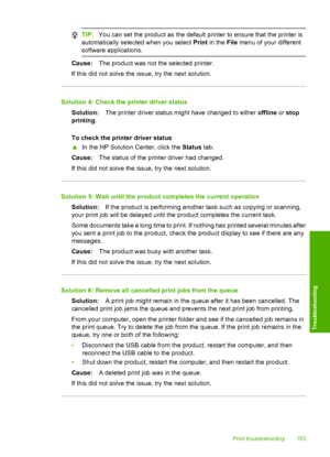 Page 156
TIP:You can set the product as the default printer to ensure that the printer is
automatically  selected when you select  Print in the  File menu of your different
software applications.
Cause: The product was not the selected printer.
If this did not solve the issue, try the next solution.
Solution 4: Check the printer driver status Solution: The printer driver status might have changed to either  offline or stop
printing .
To check the printer driver status
▲ In the HP Solution Center, click the...