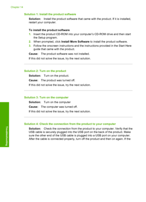 Page 165
Solution 1: Install the product softwareSolution: Install the product software that came with the product. If it is installed,
restart your computer.
To install the product software
1. Insert the product CD-ROM into your computer’s CD-ROM drive and then start
the Setup program.
2. When prompted, click  Install More Software  to install the product software.
3. Follow the onscreen instructions and the instructions provided in the Start Here
guide that came with the product.
Cause: The product software...