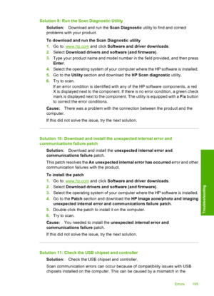 Page 198
Solution 9: Run the Scan Diagnostic UtilitySolution: Download and run the  Scan Diagnostic utility to find and correct
problems with your product.
To download and run the Scan Diagnostic utility
1. Go to: 
www.hp.com  and click Software and driver downloads .
2. Select  Download drivers and software (and firmware) .
3. Type your product name and model number in the field provided, and then press
Enter .
4. Select the operat ing system of your comp uter where the HP software is installed.
5. Go to the...