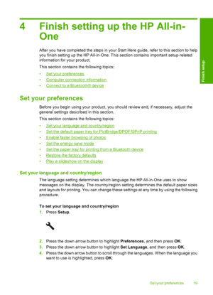 Page 22
4 Finish setting up the HP All-in-One
After you have completed the steps in your Start Here guide, refer to this section to help
you finish setting up the HP All-in-One. This section contains important setup-related
information for your product.
This section contains the following topics:
•
Set your preferences
•
Computer connection information
•
Connect to a Bluetooth® device
Set your preferences
Before you begin using your product, you should review and, if necessary, adjust the
general settings...