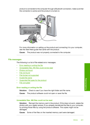 Page 224
product is connected to the computer through a Bluetooth connection, make sure that
the connection is active and the product is turned on.
For more information on setting up the product and connecting it to your computer,
see the Start Here guide that came with the product.
Cause:The product was not properly connected to the computer.
File messages
The following is a list of file-related error messages:
•
Error reading or writing the file
•
Unreadable files. NN files could not be read
•
Photos not...