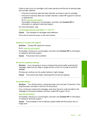 Page 252
Check to see if your ink cartridge is still under warranty and the end of warranty date
has not been reached.
•If the end of warranty date has been reached, purchase a new ink cartridge.
• If the end of warranty date has not been reached, contact HP support for service
or replacement.
Go to: 
www.hp.com/support .
If prompted, choose your country/region, and then click  Contact HP for
information on calling for technical support.
For more information, see:
“
Ink cartridge warranty information” on page...