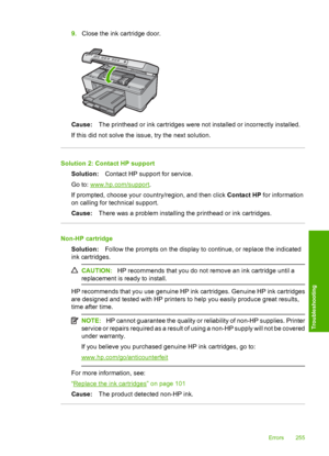 Page 258
9.Close the ink cartridge door.
Cause: The printhead or ink cartridges were not installed or incorrectly installed.
If this did not solve the issue, try the next solution.
Solution 2: Contact HP support Solution: Contact HP support for service.
Go to: 
www.hp.com/support .
If prompted, choose your country/region, and then click  Contact HP for information
on calling for technical support.
Cause: There was a problem installing the printhead or ink cartridges.
Non-HP cartridge
Solution: Follow the prompts...