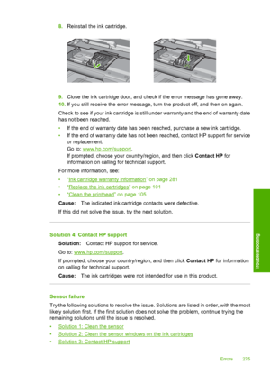 Page 278
8.Reinstall the ink cartridge.
9.Close the ink cartridge door, and check if the error message has gone away.
10. If you still receive the error message, turn the product off, and then on again.
Check to see if your ink cartridge is still under warranty and the end of warranty date
has not been reached.
• If the end of warranty date has been reached, purchase a new ink cartridge.
• If the end of warranty date has not been reached, contact HP support for service
or replacement.
Go to: 
www.hp.com/support...