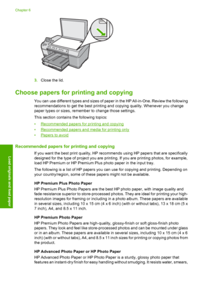 Page 37
3.Close the lid.
Choose papers for printing and copying
You can use different types and sizes of paper in the HP All-in-One. Review the following
recommendations to get the best printing and copying quality. Whenever you change
paper types or sizes, remember to change those settings.
This section contains the following topics:
•
Recommended papers for printing and copying
•
Recommended papers and media for printing only
•
Papers to avoid
Recommended papers for printing and copying
If you want the best...