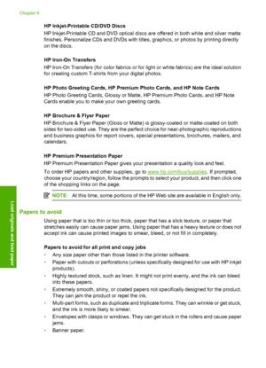 Page 39
HP Inkjet-Printable CD/DVD Discs
HP Inkjet-Printable CD and DVD optical discs are offered in both white and silver matte
finishes. Personalize CDs and DVDs with titles, graphics, or photos by printing directly
on the discs.
HP Iron-On Transfers
HP Iron-On Transfers (for color fabrics or for light or white fabrics) are the ideal solution
for creating custom T-shirts from your digital photos.
HP Photo Greeting Cards, HP Premium Photo Cards, and HP Note Cards
HP Photo Greeting Cards,  Glossy or Matte, HP...