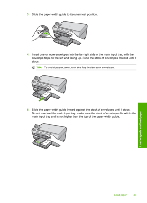 Page 46
3.Slide the paper-width guide to its outermost position.
4.Insert one or more envelopes  into the far-right side of the main input tray, with the
envelope flaps on the left and facing up. Slide the stack of envelopes forward until it
stops.
TIP: To avoid paper jams, tuck the flap inside each envelope.
5.Slide the paper-width guide inward against the stack of envelopes until it stops.
Do not overload the main input tray; make sure the stack of envelopes fits within the
main input tray and is not higher...