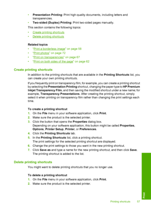 Page 60
•Presentation Printing : Print high-quality documents, including letters and
transparencies.
• Two-sided (Duplex) Printing : Print two-sided pages manually.
This section contains the following topics:
•
Create printing shortcuts
•
Delete printing shortcuts
Related topics
•“
Print a borderless image” on page 58
•“
Print photos” on page 72
•“
Print on transparencies” on page 67
•“
Print on both sides of the page” on page 62
Create printing shortcuts
In addition to the printing shortcuts that are available...