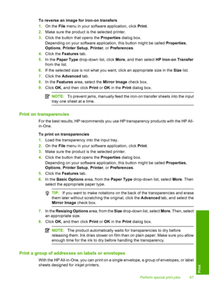 Page 70
To reverse an image for iron-on transfers
1.On the  File menu in your software application, click  Print.
2. Make sure the product is  the selected printer.
3. Click the button that opens the  Properties dialog box.
Depending on your software application, this button might be called  Properties,
Options , Printer Setup , Printer , or Preferences .
4. Click the  Features  tab.
5. In the  Paper Type  drop-down list, click  More, and then select  HP Iron-on Transfer
from the list.
6. If the selected size...