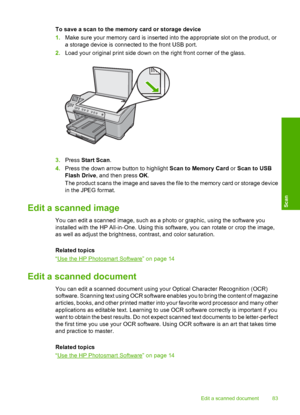 Page 86
To save a scan to the memory card or storage device
1.Make sure your memory card is inserted into the appropriate slot on the product, or
a storage device is connected to the front USB port.
2. Load your original print side down on the right front corner of the glass.
3.Press  Start Scan .
4. Press the down arrow button to highlight  Scan to Memory Card or Scan to USB
Flash Drive , and then press  OK.
The product scans the image and saves the file to the memory card or storage device
in the JPEG...