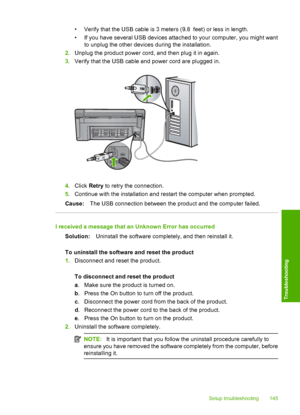 Page 148
• Verify that the USB cable is 3 meters (9.8  feet) or less in length.
• If you have several USB devices attached to your computer, you might want
to unplug the other devices during the installation.
2. Unplug the product power cord, and then plug it in again.
3. Verify that the USB cable and power cord are plugged in.
4.Click  Retry  to retry the connection.
5. Continue with the installation and restart the computer when prompted.
Cause: The USB connection between the product and the computer failed.
I...