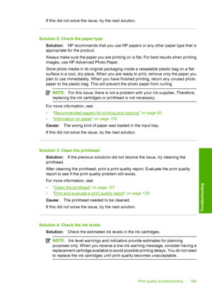 Page 172
If this did not solve the issue, try the next solution.
Solution 2: Check the paper typeSolution: HP recommends that you use HP papers or any other paper type that is
appropriate for the product.
Always make sure the paper you are printing on is flat. For best results when printing
images, use HP Advanced Photo Paper.
Store photo media in its original packaging inside a resealable plastic bag on a flat
surface in a cool, dry place. When you are ready to print, remove only the paper you
plan to use...