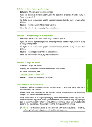 Page 174
Solution 2: Use a higher quality imageSolution: Use a higher resolution image.
If you are printing a photo or graphic, and the resolution is too low, it will be blurry or
fuzzy when printed.
If a digital photo or rasteriz ed graphic has been resized, it can be blurry or fuzzy when
printed.
Cause: The resolution of the image was low.
If this did not solve the issue, try the next solution.
Solution 3: Print the image in a smaller size Solution: Reduce the size of the image and then print it.
If you are...