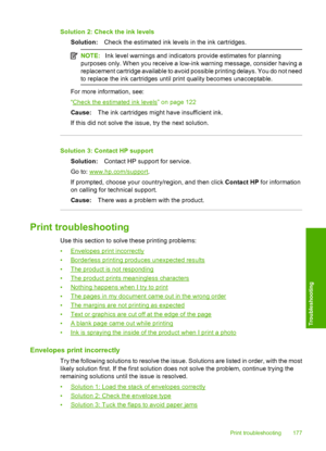 Page 180
Solution 2: Check the ink levelsSolution: Check the estimate d ink levels in the ink cartridges.
NOTE:Ink level warnings and indicators provide estimates for planning
purposes only. When you receive a low-ink warning message, consider having a
replacement cartridge available to avoid possible printing delays. You do not need
to replace the ink cartridges until print quality becomes unacceptable.
For more information, see:
“
Check the estimated ink levels” on page 122
Cause: The ink cartridges might have...