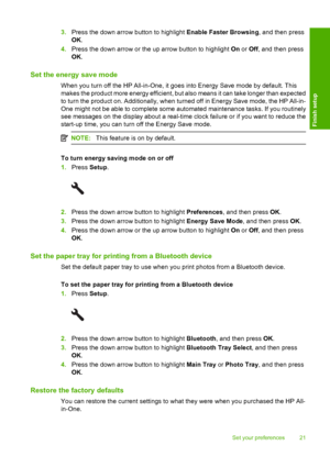 Page 24
3.Press the down arrow button to highlight  Enable Faster Browsing, and then press
OK .
4. Press the down arrow or the up arrow button to highlight  On or  Off, and then press
OK .
Set the energy save mode
When you turn off the HP All-in-One, it goes into Energy Save mode by default. This
makes the product more energy efficient, but also means it can take longer than expected
to turn the product on. Additionally, when turned off in Energy Save mode, the HP All-in-
One might not be ab le to complete some...