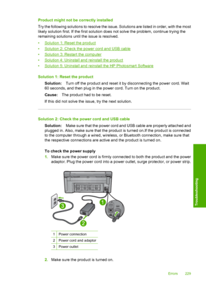 Page 232
Product might not be correctly installed
Try the following solutions to resolve the issue. Solutions are listed in order, with the most
likely solution first. If the first solution does not solve the problem, continue trying the
remaining solutions until the issue is resolved.
•
Solution 1: Reset the product
•
Solution 2: Check the power cord and USB cable
•
Solution 3: Restart the computer
•
Solution 4: Uninstall and reinstall the product
•
Solution 5: Uninstall and reinstall the HP Photosmart...