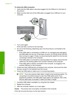 Page 237
To check the USB connection
1.Verify that the USB cable is securely plugged into the USB port on the back of
the product.
2. Make sure the other end of the USB cable is plugged into a USB port on your
computer.
3.Try to scan again.
If the scan fails, continue to the next step.
4. Do one of the following, depending upon how the product is connected to the
computer:
• If the USB cable is connected to a USB hub, try unplugging and replugging
the USB cable into the hub. If that does not work, try turning...