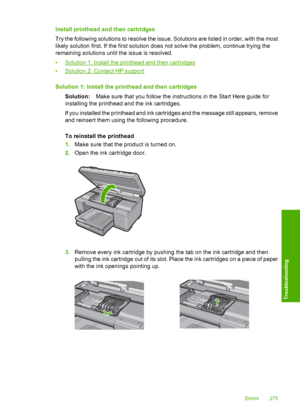 Page 278
Install printhead and then cartridges
Try the following solutions to resolve the issue. Solutions are listed in order, with the most
likely solution first. If the first solution does not solve the problem, continue trying the
remaining solutions until the issue is resolved.
•
Solution 1: Install the printhead and then cartridges
•
Solution 2: Contact HP support
Solution 1: Install the printhead and then cartridges Solution: Make sure that you follow the instructions in the Start Here guide for...