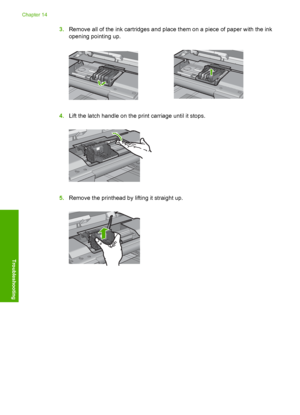 Page 283
3.Remove all of the ink cartridges and place them on a piece of paper with the ink
opening pointing up.
4.Lift the latch handle on the print carriage until it stops.
5.Remove the printhead by lifting it straight up.
Chapter 14
280 Troubleshooting
Troubleshooting
 