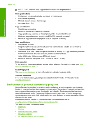 Page 313
NOTE:For a complete list of supported media sizes, see the printer driver.
Print specifications
•Print speeds vary according to the complexity of the document
• Panorama-size printing
• Method: drop-on-demand thermal inkjet
• Language: PCL3 GUI
Copy specifications
• Digital image processing
• Maximum number of copies varies by model
• Copy speeds vary according to the  complexity of the document and model
• Maximum copy enlargement rangi ng from 200-400% (depends on model)
• Maximum copy reduction...