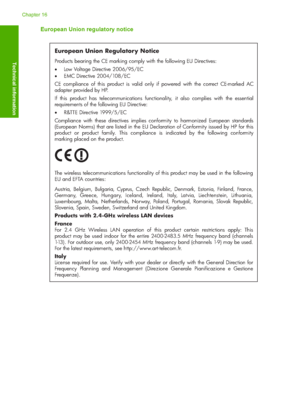 Page 323
European Union regulatory notice
European Union Regulatory Notice
Products bearing the CE marking comply with the following EU Directives:  
 Low Voltage Directive 2006/95/EC  
  EMC Directive 2004/108/EC
CE compliance of this product is valid only if powered with the correct CE-marked AC 
adapter provided by HP. 
If this product has telecommunications functio nality, it also complies with the essential 
requirements of the following EU Directive:
  R&TTE Directive 1999/5/EC
Compliance with these...