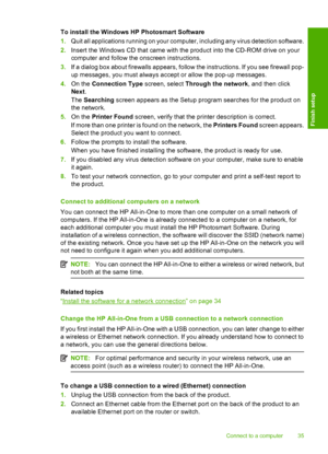 Page 38
To install the Windows HP Photosmart Software
1.Quit all applications running on your computer, including any virus detection software.
2. Insert the Windows CD that came with the product into the CD-ROM drive on your
computer and follow the onscreen instructions.
3. If a dialog box about firewalls appears, follow the instructions. If you see firewall pop-
up messages, you must always accept or allow the pop-up messages.
4. On the  Connection Type  screen, select Through the network , and then click...