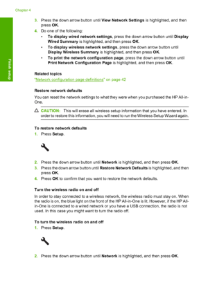 Page 41
3.Press the down arrow button until  View Network Settings is highlighted, and then
press  OK.
4. Do one of the following:
•To display wired network settings , press the down arrow button until Display
Wired Summary  is highlighted, and then press  OK.
• To display wireless network settings , press the down arrow button until
Display Wireless Summary  is highlighted, and then press  OK.
• To print the network configuration page , press the down arrow button until
Print Network Configuration Page  is...