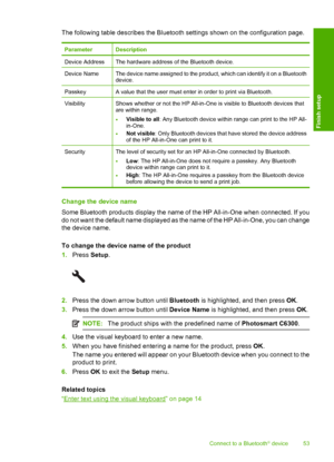 Page 56
The following table describes the Bluetooth settings shown on the configuration page.
ParameterDescription
Device AddressThe hardware address of the Bluetooth device.
Device NameThe device name assigned to the product, which can identify it on a Bluetooth
device.
PasskeyA value that the user must enter in order to print via Bluetooth.
VisibilityShows whether or not the HP All-in-One is visible to Bluetooth devices that
are within range.
•Visible to all : Any Bluetooth device within range can print to...