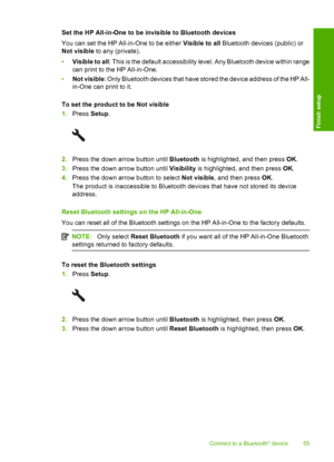 Page 58
Set the HP All-in-One to be invisible to Bluetooth devices
You can set the HP All-in-One to be either Visible to all Bluetooth devices (public) or
Not visible  to any (private).
• Visible to all : This is the default accessibility le vel. Any Bluetooth device within range
can print to the  HP All-in-One.
• Not visible : Only Bluetooth devices that have stored the device address of the HP All-
in-One can print to it.
To set the product to be Not visible
1. Press  Setup.
2.Press the down arrow button...