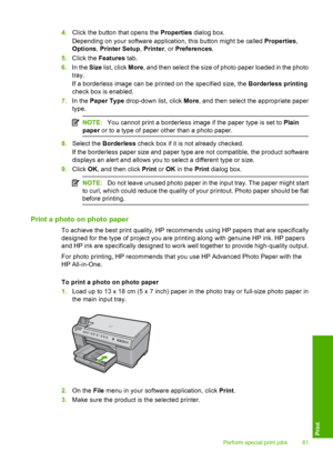 Page 84
4.Click the button that opens the  Properties dialog box.
Depending on your software application, this button might be called  Properties,
Options , Printer Setup , Printer , or Preferences .
5. Click the  Features  tab.
6. In the  Size list, click  More, and then select the size of photo paper loaded in the photo
tray.
If a borderless image can be printed on the specified size, the  Borderless printing
check box is enabled.
7. In the  Paper Type  drop-down list, click  More, and then select the...