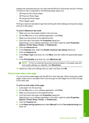 Page 86
displays the optimized dots per inch (dpi) that the HP All-in-One printer will print. Printing
in maximum dpi is supported on the following paper-types only:
•HP Premium Plus Photo Paper
• HP Premium Photo Paper
• HP Advanced Photo Paper
• Photo Hagaki cards
Printing in maximum dpi takes longer than printing with other settings and requires a large
amount of disk space.
To print in Maximum dpi mode
1. Make sure you have paper loaded in the input tray.
2. On the  File menu in your software application,...