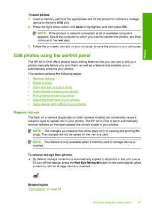 Page 100
To save photos
1.Insert a memory card into the appropriate slot on the product or connect a storage
device to the front USB port.
2. Press the right arrow button until  Save is highlighted, and then press  OK.
NOTE: If the product is network-connected, a list of available computers
appears. Select the computer to which you want to transfer the photos, and then
continue to the next step.
3. Follow the onscreen prompts on your computer to save the photos to your computer.
Edit photos using  the control...