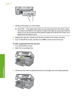 Page 149
3.Gently pull the paper out of the rollers.
CAUTION: If the paper tears when you are removing it from the rollers, check
the rollers and wheels for torn pieces of paper that might be remaining inside the
device. If you do not remove all the pieces of paper from the HP All-in-One, more
paper jams are likely to occur.
4. Replace the rear door. Gently push the door forward until it snaps into place.
5. Turn on the HP All-in-One, and then touch  OK to continue the current job.
To clear a paper jam from the...