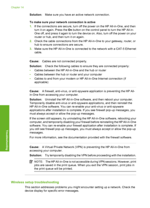 Page 161
Solution:Make sure you have an active network connection.
To make sure your network connection is active
1. If the connections are secure, turn off the power on the HP All-in-One, and then
turn it on again. Press the  On button on the control panel  to turn the HP All-in-
One off, and press it again to turn the device on. Also, turn off the power on your
router or hub, and then turn it on again.
2. Check the cable connections from the HP All-in-One to your gateway, router, or
hub to ensure connections...