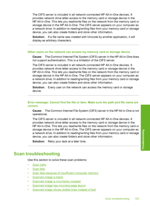 Page 184
The CIFS server is included in all network-connected HP All-in-One devices. It
provides network drive letter access to the memory card or storage device in the
HP All-in-One. This lets you read/write files on the network from the memory card or
storage device in the HP All-in-One. The CIFS server appears on your computer as
a network drive. In addition to reading/writing files from your memory card or storage
device, you can also create folders and store other information.
Solution:If a file name was...