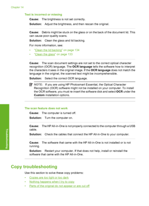 Page 187
Text is incorrect or missingCause: The brightness is not set correctly.
Solution: Adjust the brightness, and then rescan the original.
Cause:Debris might be stuck on the glass or on the back of the document lid. This
can cause poor-quality scans.
Solution: Clean the glass and lid backing.
For more information, see:
•“
Clean the lid backing” on page 134
•“
Clean the glass” on page 133
Cause: The scan document settings are not set to the correct optical character
recognition (OCR) language. The  OCR...